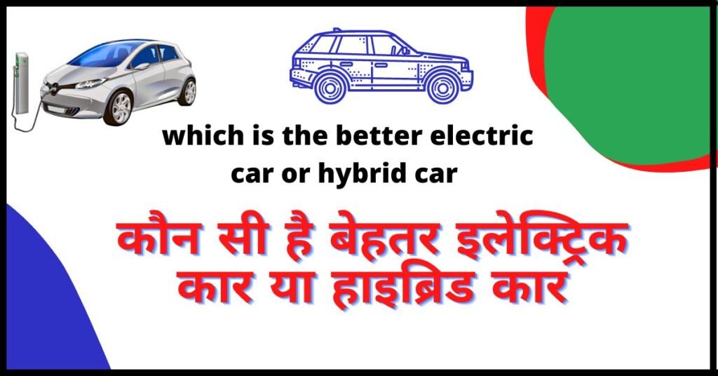 which is better electric car or hybrid car in Hindi